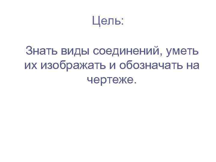   Цель:  Знать виды соединений, уметь их изображать и обозначать на 