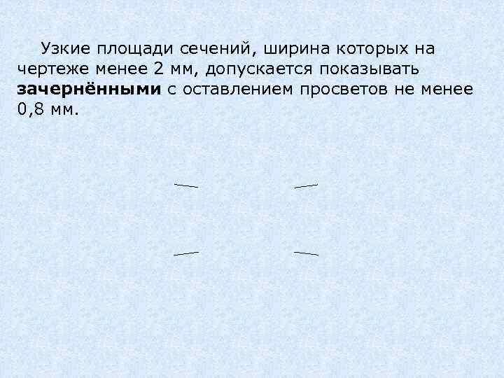  Узкие площади сечений, ширина которых на чертеже менее 2 мм, допускается показывать зачернёнными