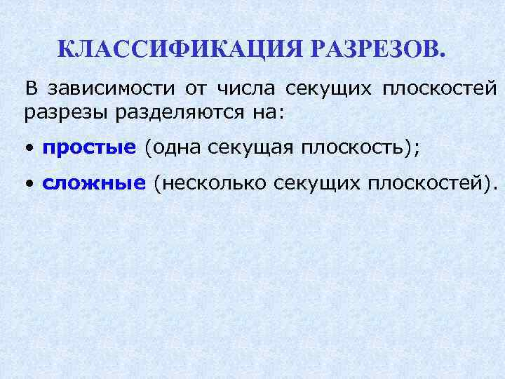  КЛАССИФИКАЦИЯ РАЗРЕЗОВ. В зависимости от числа секущих плоскостей разрезы разделяются на: • простые