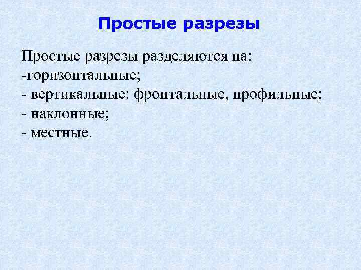  Простые разрезы разделяются на: -горизонтальные; - вертикальные: фронтальные, профильные; - наклонные; - местные.