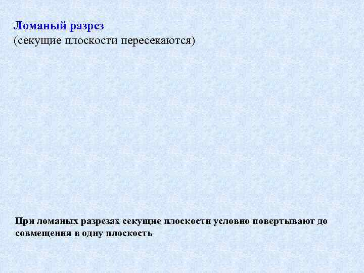 Ломаный разрез (секущие плоскости пересекаются) При ломаных разрезах секущие плоскости условно повертывают до совмещения