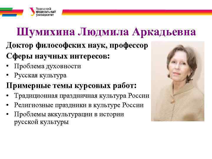  Шумихина Людмила Аркадьевна Доктор философских наук, профессор Сферы научных интересов: • Проблема духовности