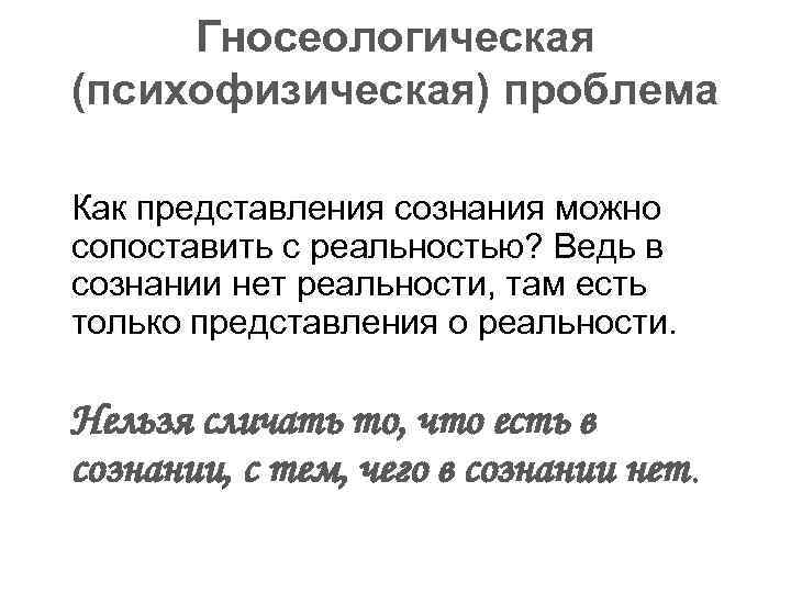  Гносеологическая (психофизическая) проблема Как представления сознания можно сопоставить с реальностью? Ведь в сознании