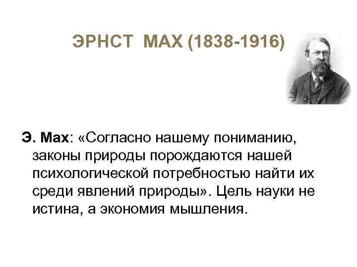 ЭРНСТ МАХ (1838 -1916) Э. Мах: «Согласно нашему пониманию, законы природы порождаются нашей