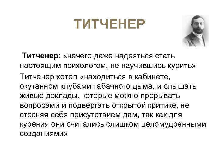  ТИТЧЕНЕР Титченер: «нечего даже надеяться стать настоящим психологом, не научившись курить» Титченер хотел