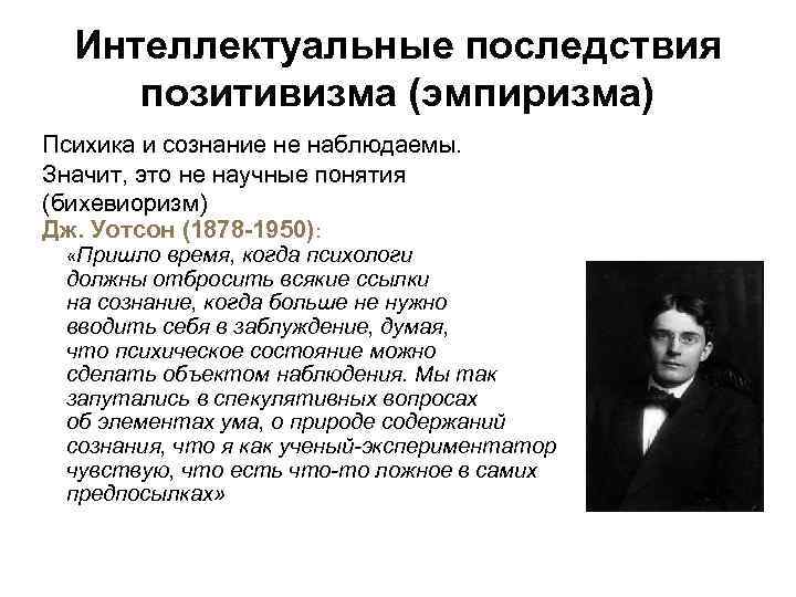  Интеллектуальные последствия позитивизма (эмпиризма) Психика и сознание не наблюдаемы. Значит, это не научные