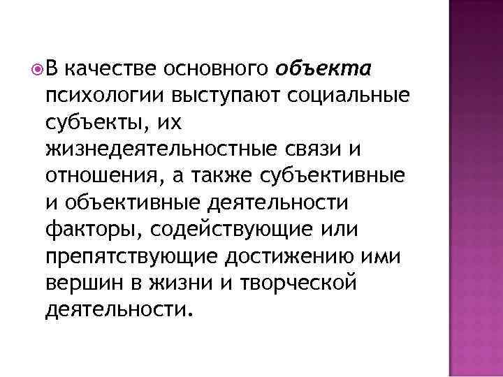  В качестве основного объекта психологии выступают социальные субъекты, их жизнедеятельностные связи и отношения,