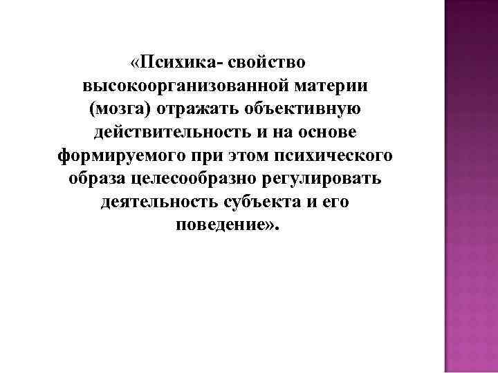  «Психика- свойство высокоорганизованной материи (мозга) отражать объективную действительность и на основе формируемого при