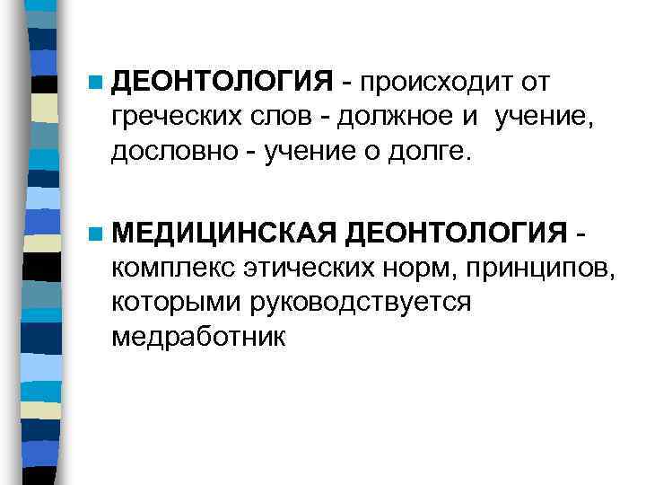 n ДЕОНТОЛОГИЯ - происходит от греческих слов - должное и учение, дословно - учение