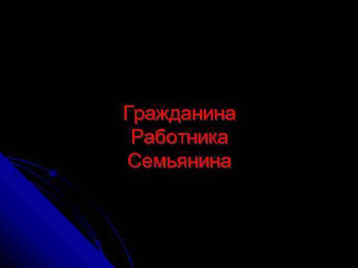 Гражданина Работника Семьянина 