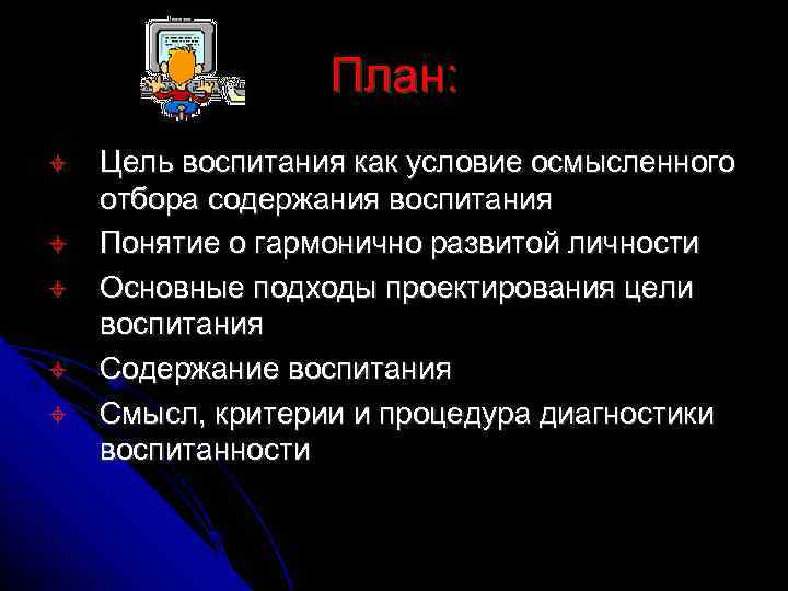    План: Цель воспитания как условие осмысленного отбора содержания воспитания Понятие о