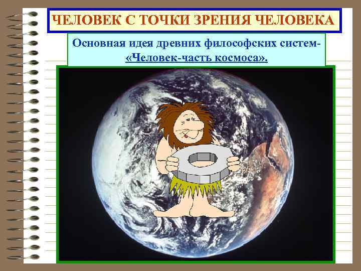 ЧЕЛОВЕК С ТОЧКИ ЗРЕНИЯ ЧЕЛОВЕКА Основная идея древних философских систем- «Человек-часть космоса» . 