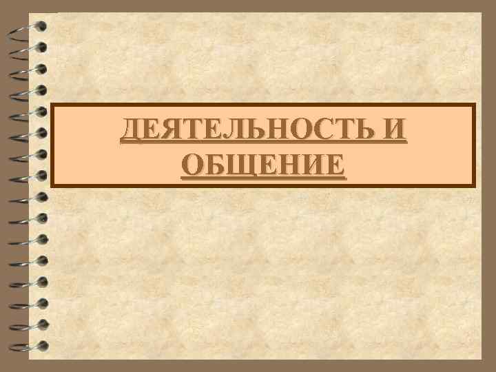 ДЕЯТЕЛЬНОСТЬ И ОБЩЕНИЕ 