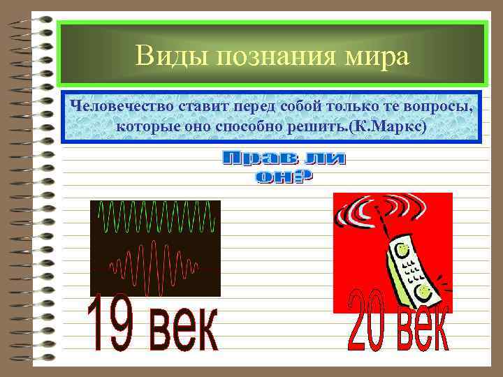  Виды познания мира Человечество ставит перед собой только те вопросы, которые оно способно