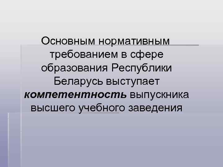  Основным нормативным требованием в сфере образования Республики Беларусь выступает компетентность выпускника высшего учебного