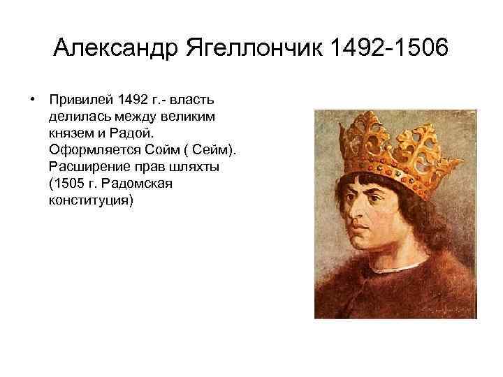  Александр Ягеллончик 1492 -1506 • Привилей 1492 г. - власть делилась между великим