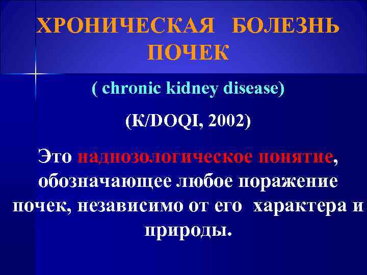  ХРОНИЧЕСКАЯ БОЛЕЗНЬ ПОЧЕК ( chronic kidney disease) (К/DOQI, 2002) Это наднозологическое понятие, обозначающее