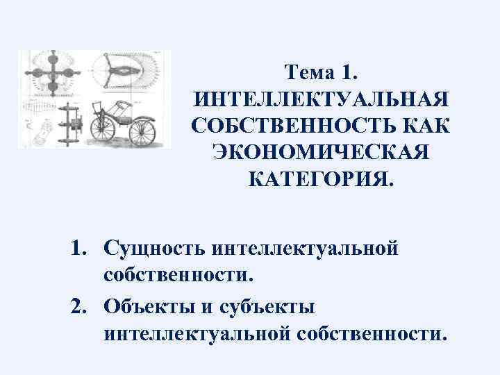     Тема 1.  ИНТЕЛЛЕКТУАЛЬНАЯ  СОБСТВЕННОСТЬ КАК  ЭКОНОМИЧЕСКАЯ 