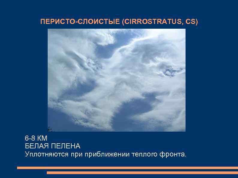  ПЕРИСТО-СЛОИСТЫЕ (CIRROSTRATUS, CS) 6 -8 КМ БЕЛАЯ ПЕЛЕНА Уплотняются приближении теплого фронта. 