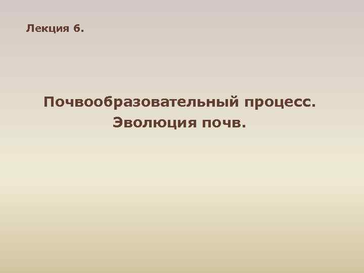 Лекция 6. Почвообразовательный процесс. Эволюция почв. 