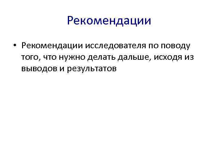   Рекомендации • Рекомендации исследователя по поводу  того, что нужно делать дальше,
