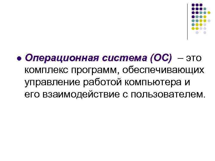 l Операционная система (ОС) – это комплекс программ, обеспечивающих управление работой компьютера и его