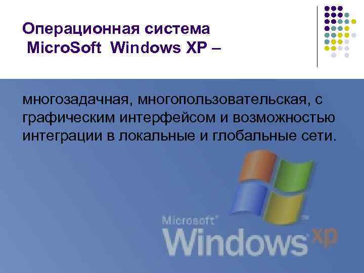 Операционная система Micro. Soft Windows XP – многозадачная, многопользовательская, с графическим интерфейсом и возможностью