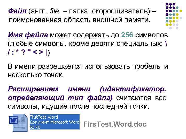 Файл (англ. file папка, скоросшиватель) – поименованная область внешней памяти. Имя файла может содержать