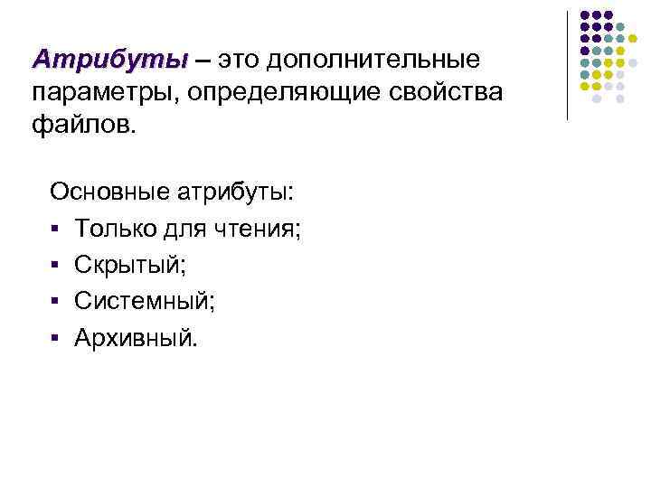 Атрибуты – это дополнительные параметры, определяющие свойства файлов. Основные атрибуты: § Только для чтения;