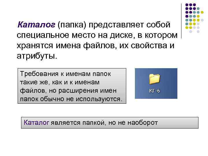 Каталог (папка) представляет собой специальное место на диске, в котором хранятся имена файлов, их