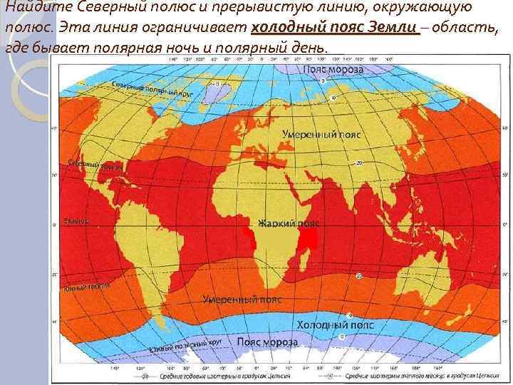 Найдите Северный полюс и прерывистую линию, окружающую полюс. Эта линия ограничивает холодный пояс Земли