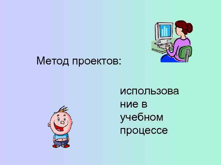 Метод проектов:   использова    ние в    учебном