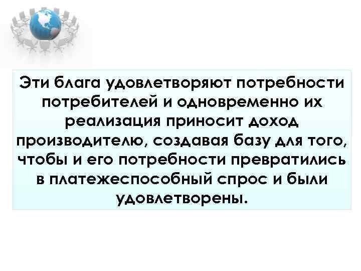 Эти блага удовлетворяют потребности потребителей и одновременно их реализация приносит доход производителю, Эти блага удовлетворяют потребности потребителей и одновременно их реализация приносит доход производителю,
