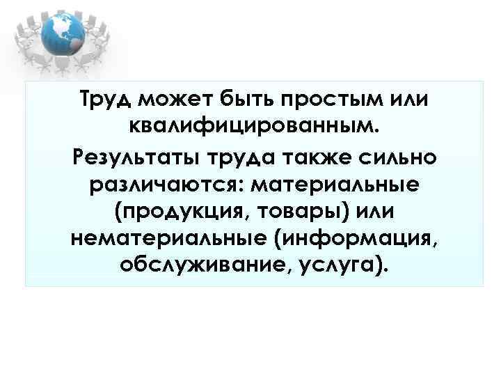 Труд может быть простым или квалифицированным. Результаты труда также сильно различаются: Труд может быть простым или квалифицированным. Результаты труда также сильно различаются: