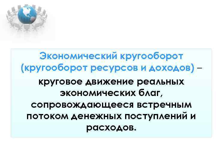 Экономический кругооборот (кругооборот ресурсов и доходов) – круговое движение реальных Экономический кругооборот (кругооборот ресурсов и доходов) – круговое движение реальных