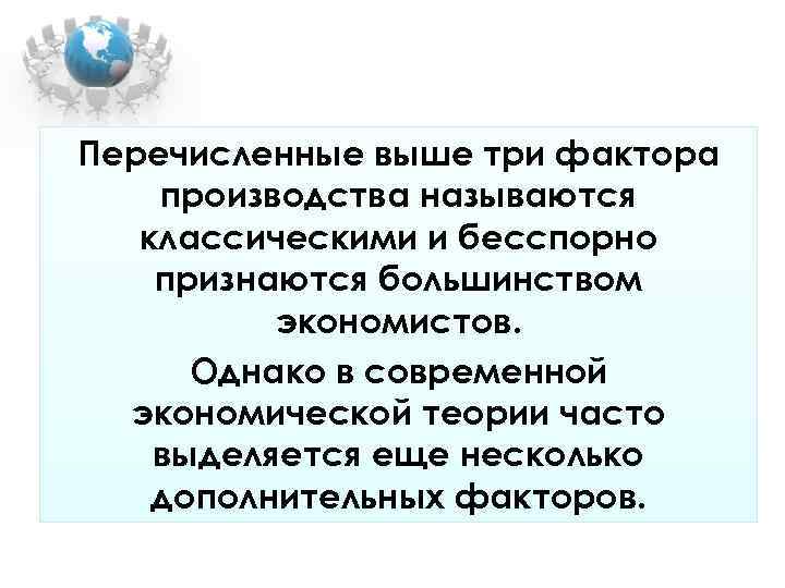 Перечисленные выше три фактора производства называются классическими и бесспорно признаются большинством экономистов. Перечисленные выше три фактора производства называются классическими и бесспорно признаются большинством экономистов.