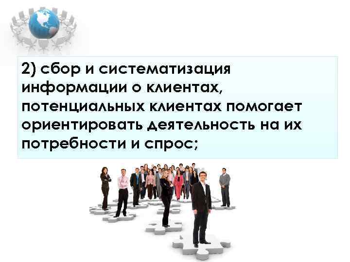 2) сбор и систематизация информации о клиентах, потенциальных клиентах помогает ориентировать деятельность на их 2) сбор и систематизация информации о клиентах, потенциальных клиентах помогает ориентировать деятельность на их