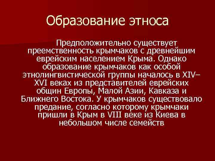  Образование этноса Предположительно существует преемственность крымчаков с древнейшим еврейским населением Крыма. Однако образование