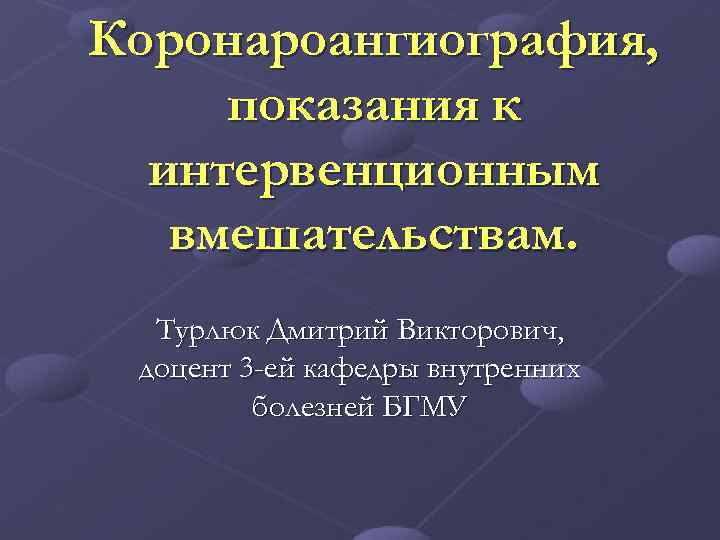 Коронароангиография, показания к интервенционным вмешательствам. Турлюк Дмитрий Викторович, доцент 3 -ей кафедры внутренних болезней