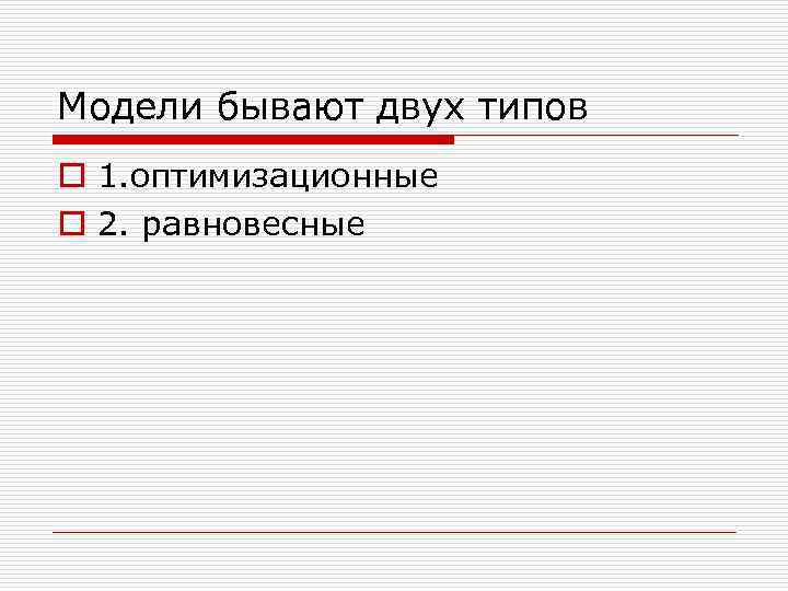 Модели бывают двух типов o 1. оптимизационные o 2. равновесные 