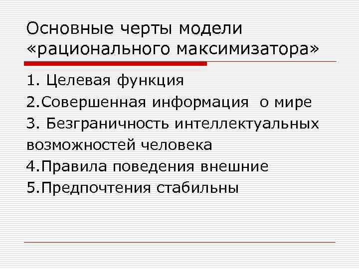 Основные черты модели «рационального максимизатора» 1. Целевая функция 2. Совершенная информация о мире 3.