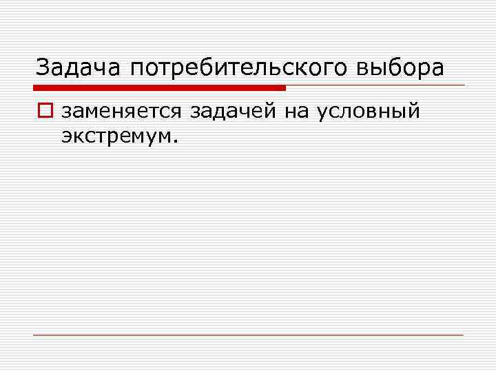 Задача потребительского выбора o заменяется задачей на условный экстремум. 