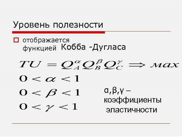 Уровень полезности o отображается функцией Кобба -Дугласа α, β, γ – коэффициенты эластичности 