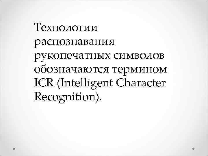 Технологии распознавания рукопечатных символов обозначаются термином ICR (Intelligent Character Recognition). 