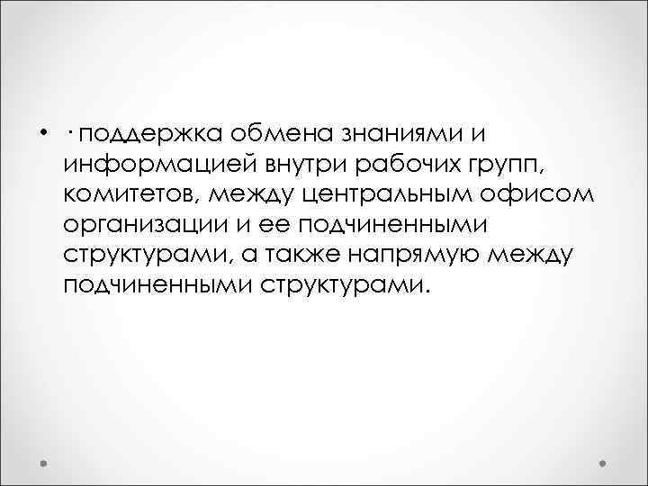  • · поддержка обмена знаниями и информацией внутри рабочих групп, комитетов, между центральным