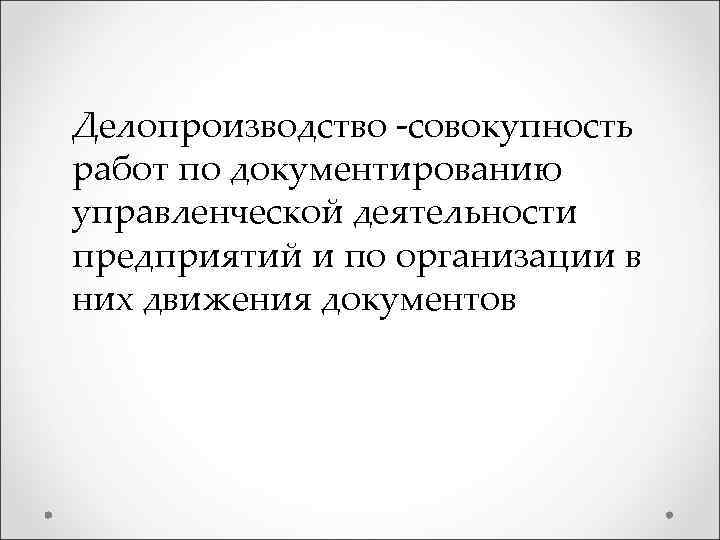 Делопроизводство -совокупность работ по документированию управленческой деятельности предприятий и по организации в них движения