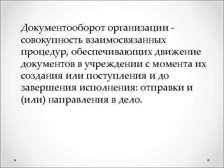 Документооборот организации - совокупность взаимосвязанных процедур, обеспечивающих движение документов в учреждении с момента их