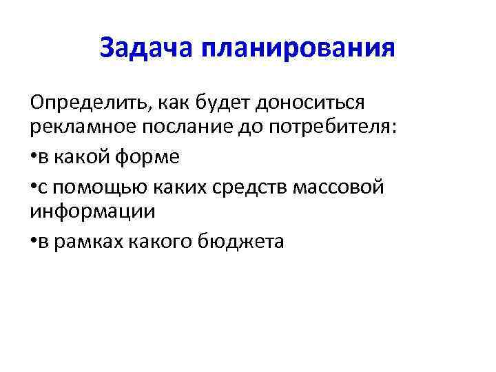  Задача планирования Определить, как будет доноситься рекламное послание до потребителя:  • в