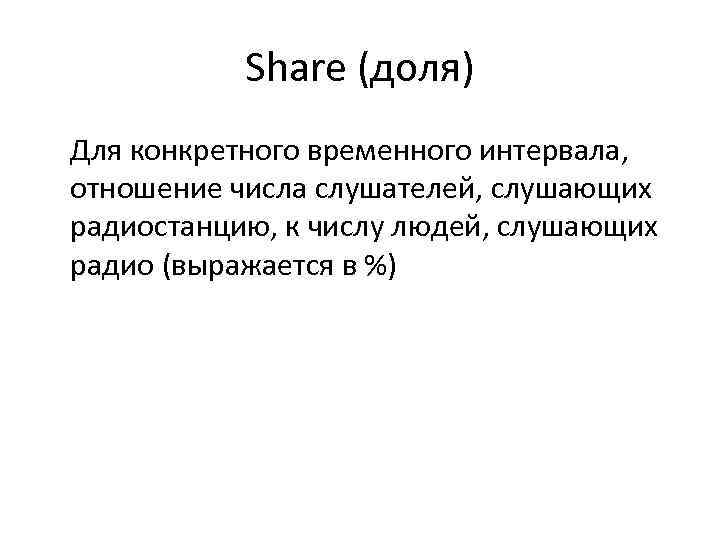   Share (доля) Для конкретного временного интервала, отношение числа слушателей, слушающих радиостанцию, к
