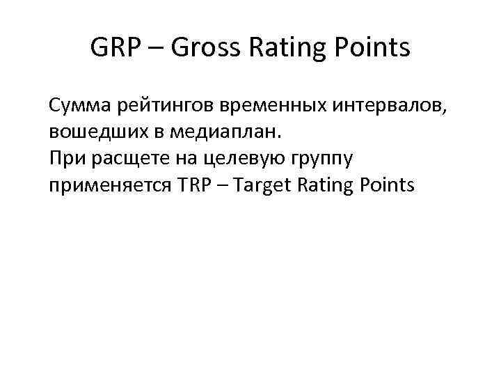   GRP – Gross Rating Points Сумма рейтингов временных интервалов, вошедших в медиаплан.
